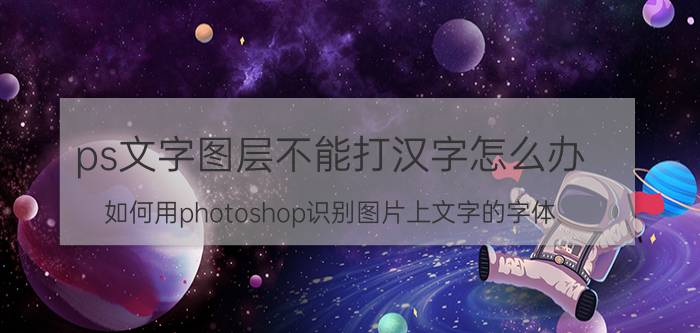 ps文字图层不能打汉字怎么办 如何用photoshop识别图片上文字的字体？